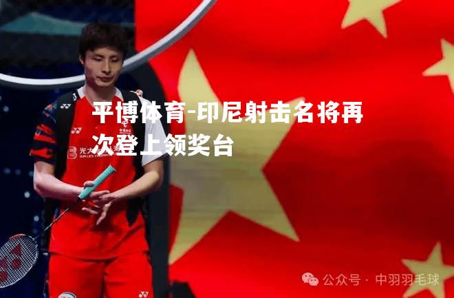 印尼射击名将再次登上领奖台