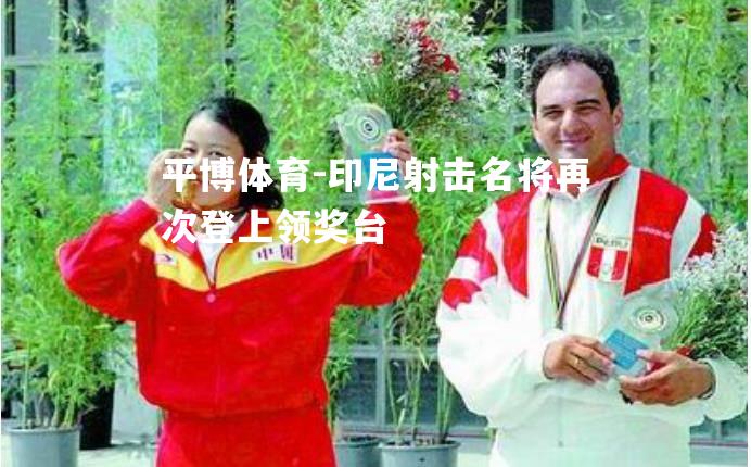 印尼射击名将再次登上领奖台