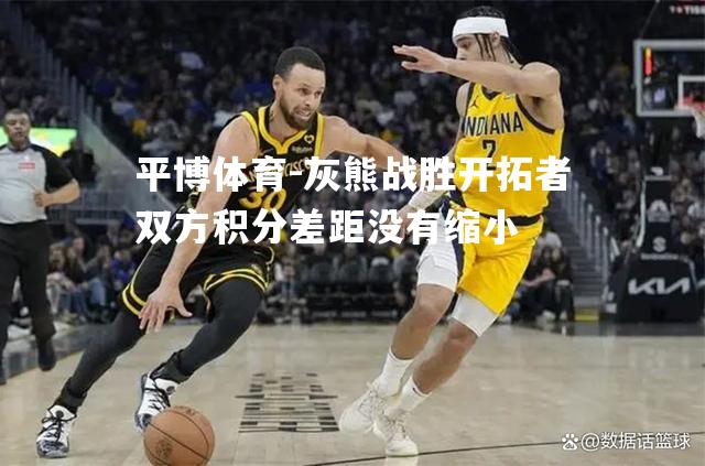 灰熊战胜开拓者双方积分差距没有缩小