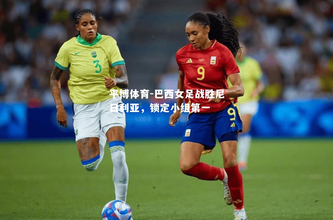 巴西女足战胜尼日利亚，锁定小组第一