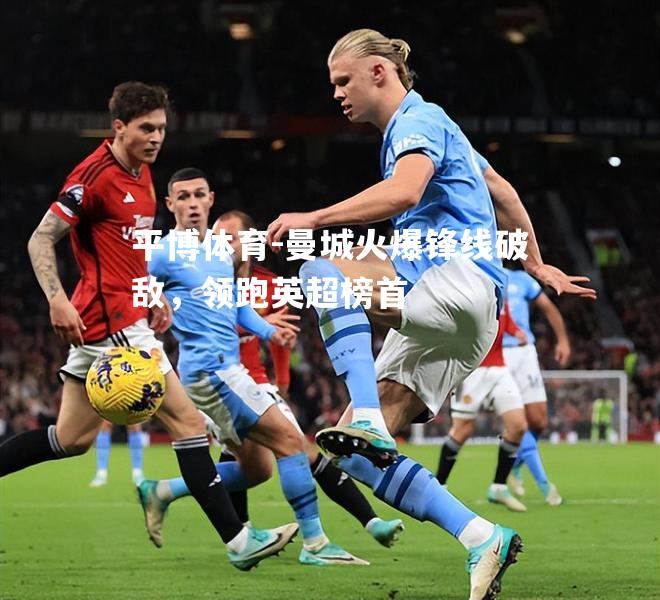 曼城火爆锋线破敌，领跑英超榜首