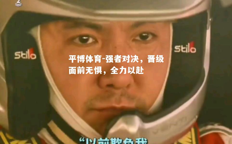 强者对决，晋级面前无惧，全力以赴