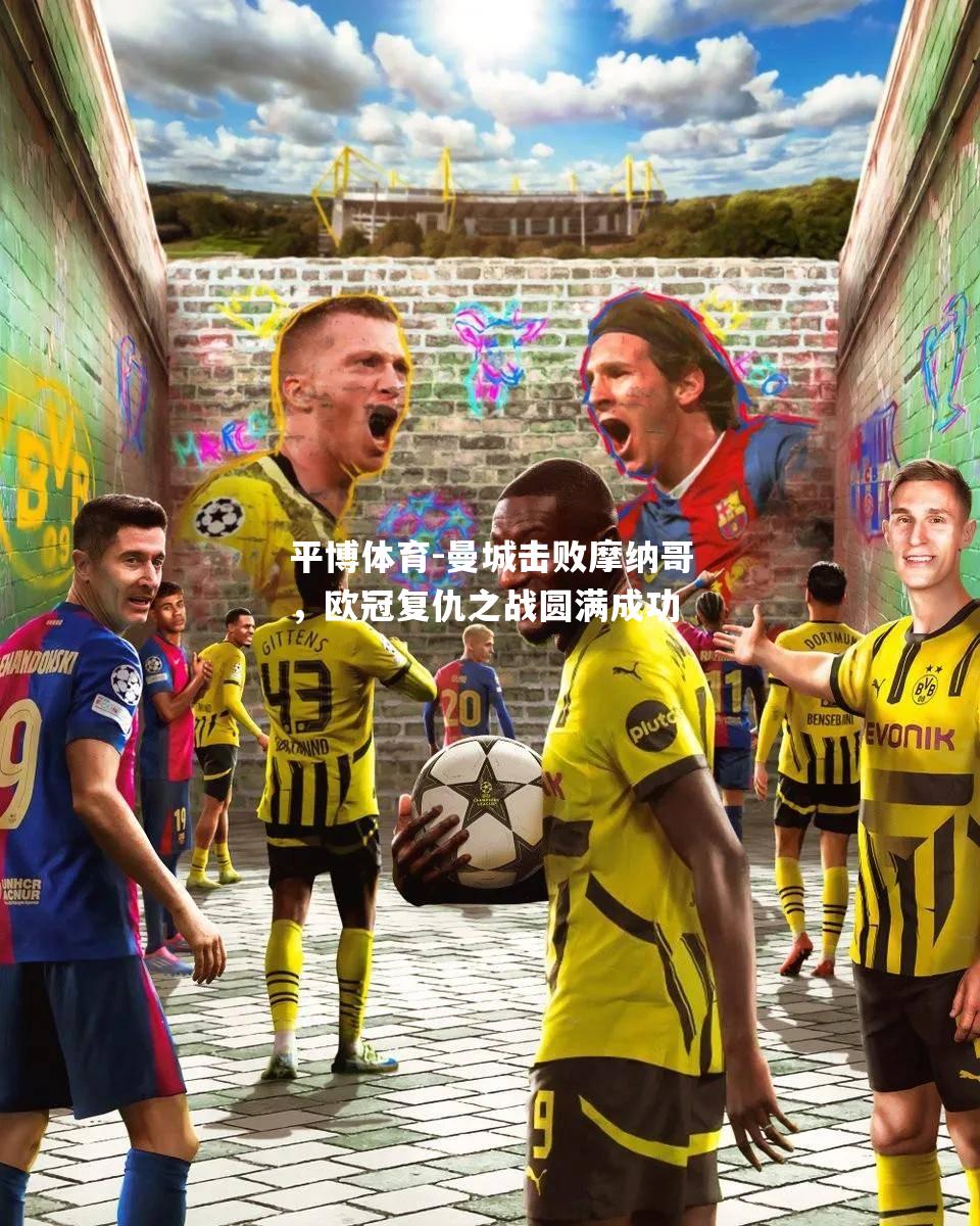 曼城击败摩纳哥，欧冠复仇之战圆满成功